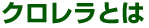 クロレラとは