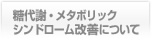 糖代謝・メタボリックシンドローム改善について