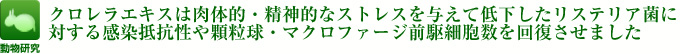 クロレラエキスは肉体的・精神的なストレスを与えて低下したリステリア菌に対する感染抵抗性や顆粒球・マクロファージ前駆細胞数を回復させました。